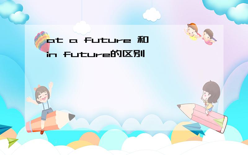 at a future 和 in future的区别