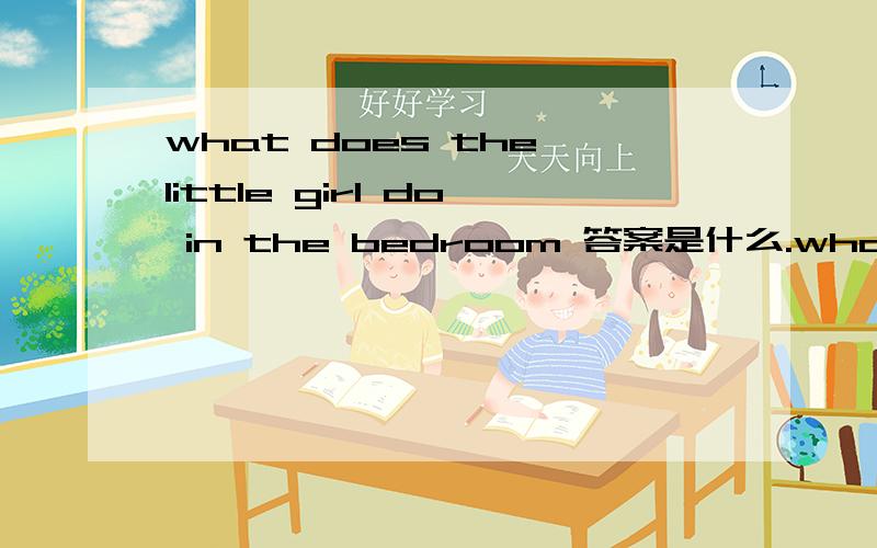 what does the little girl do in the bedroom 答案是什么.what does the little girl do when the bears come home