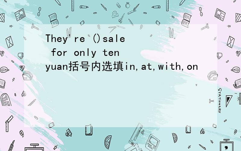 They're ()sale for only ten yuan括号内选填in,at,with,on