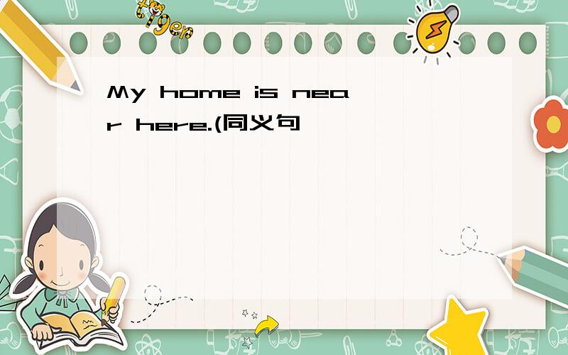 My home is near here.(同义句