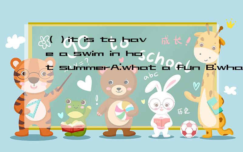 （）it is to have a swim in hot summerA:what a fun B:what fun C:how fun D:how a fun