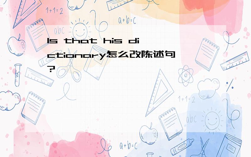 Is that his dictionary怎么改陈述句?