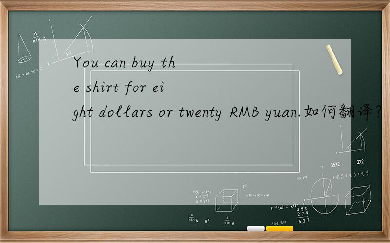You can buy the shirt for eight dollars or twenty RMB yuan.如何翻译?