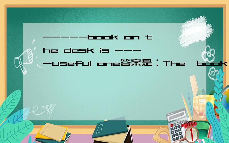 -----book on the desk is ----useful one答案是：The  book on the desk is useful one.为什么useful前面不能用an或the?