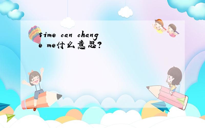 time can change me什么意思?