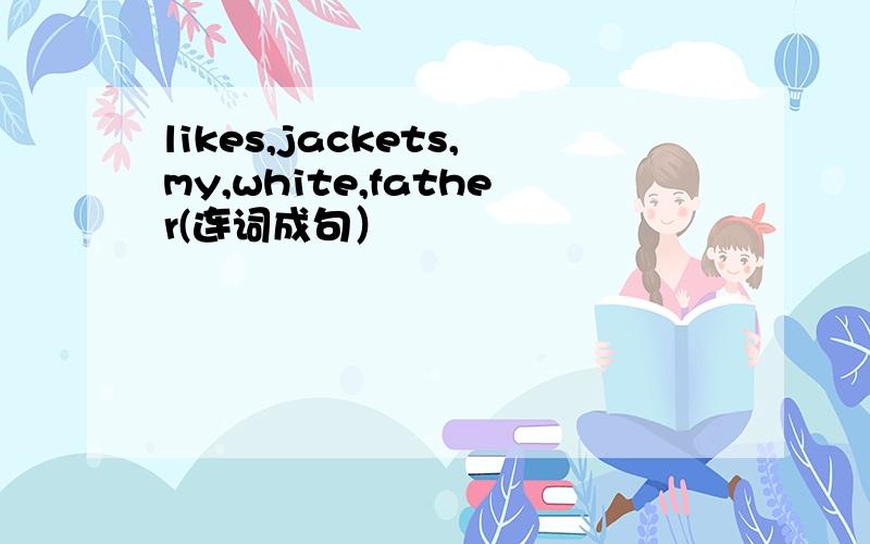 likes,jackets,my,white,father(连词成句）
