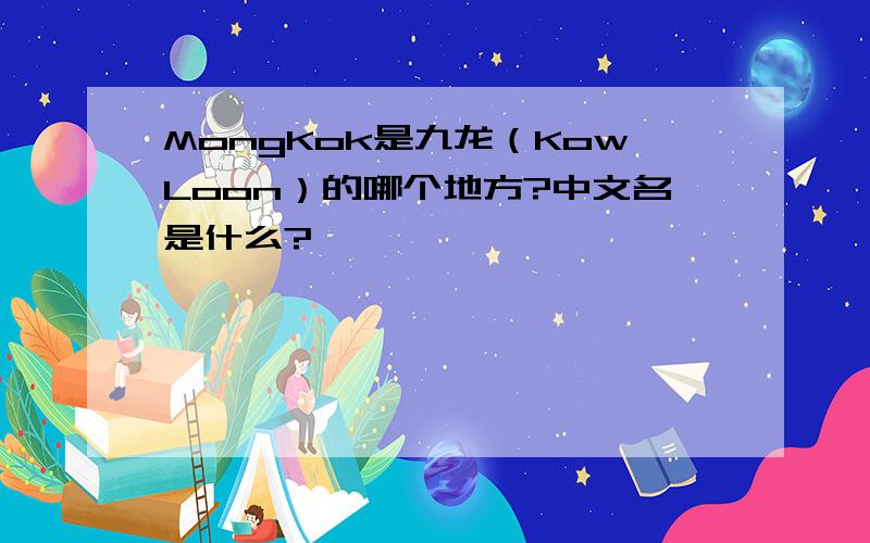 MongKok是九龙（KowLoon）的哪个地方?中文名是什么?