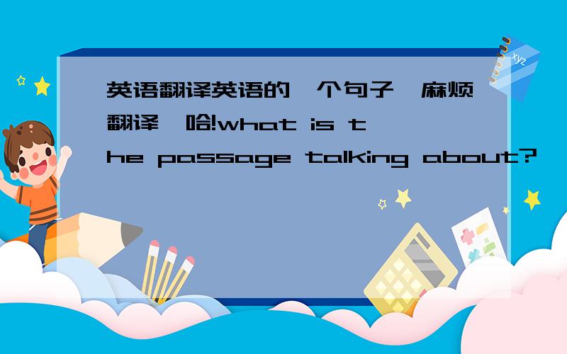英语翻译英语的一个句子,麻烦翻译一哈!what is the passage talking about?