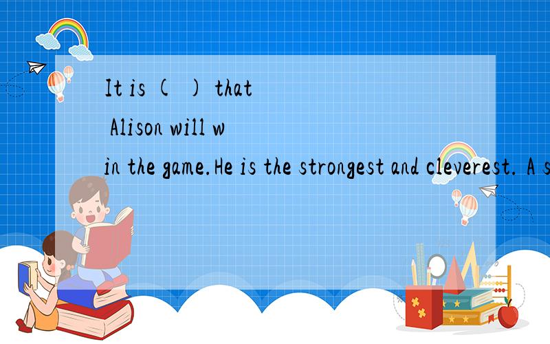 It is ( ) that Alison will win the game.He is the strongest and cleverest. A sure B certain C bright D impossible