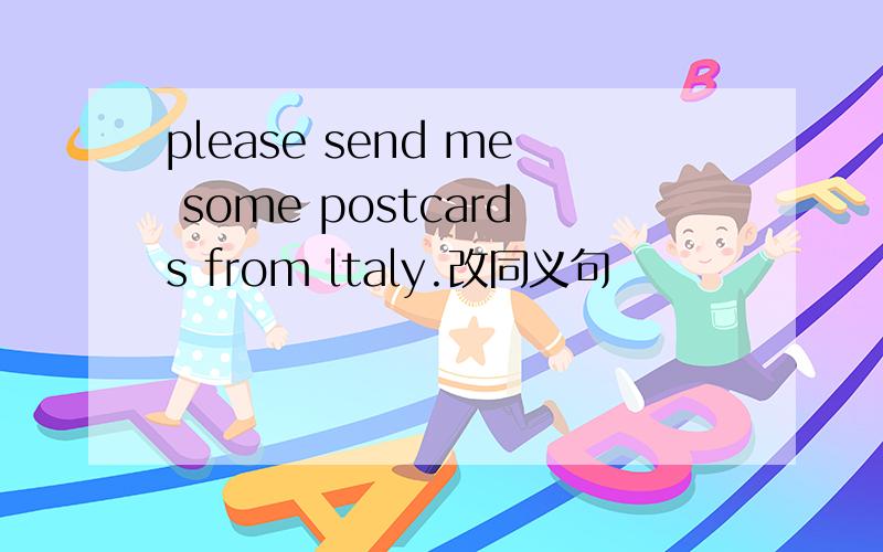 please send me some postcards from ltaly.改同义句