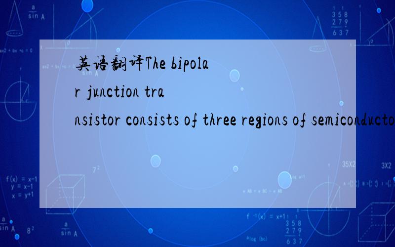 英语翻译The bipolar junction transistor consists of three regions of semiconductor material.One type is called a p-n-p transistor,in which two regions of p-type material sandwich a very thin layer of n-type material.