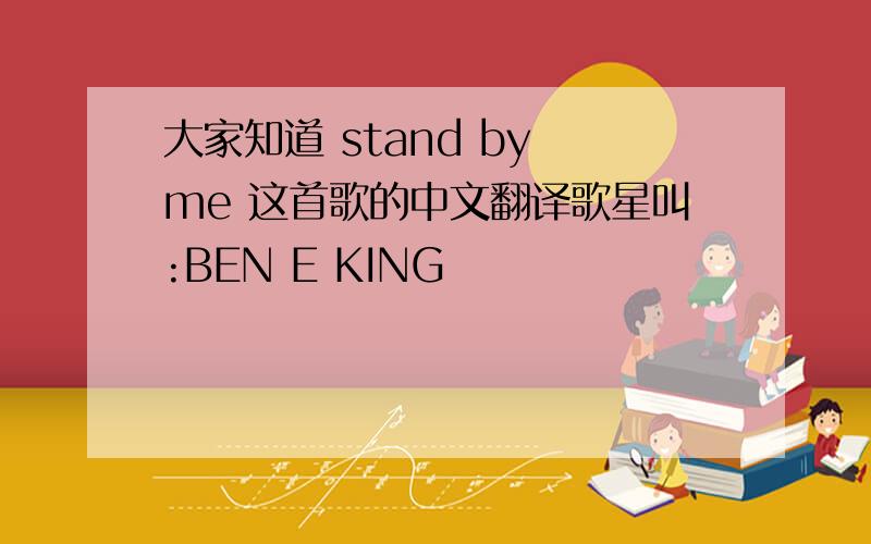 大家知道 stand by me 这首歌的中文翻译歌星叫:BEN E KING