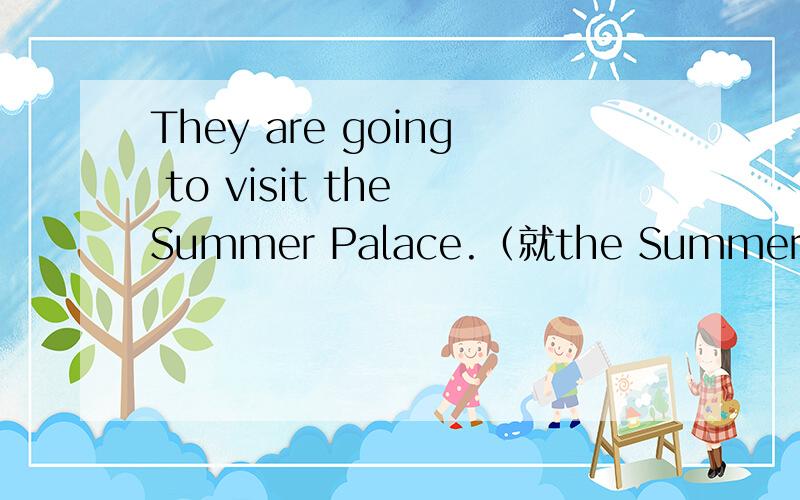 They are going to visit the Summer Palace.（就the Summer Palace提问）
