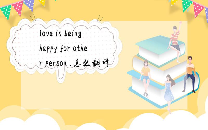 love is being happy for other person .怎么翻译