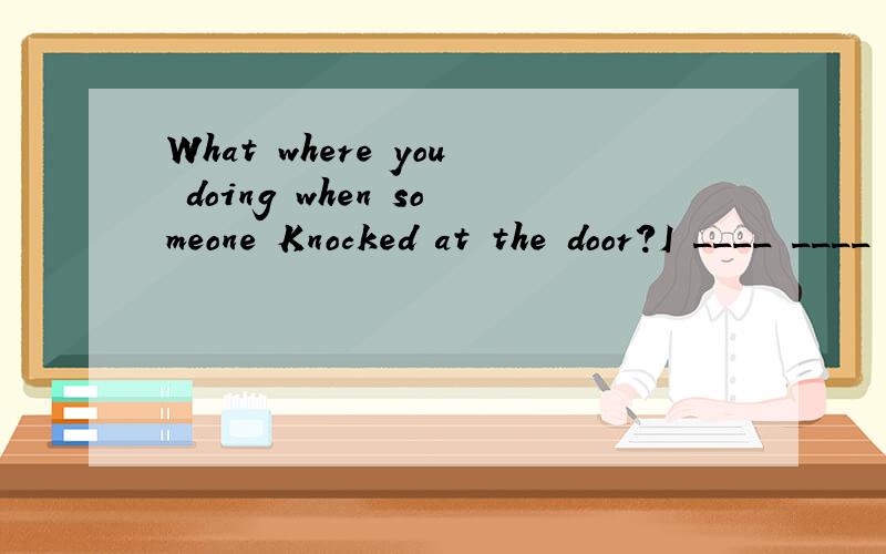 What where you doing when someone Knocked at the door?I ____ ____ ____ ____ ____(接电话)