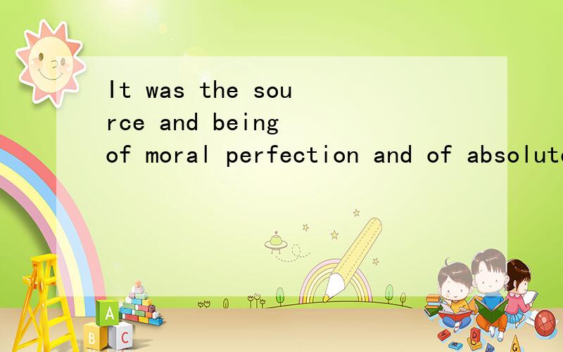 It was the source and being of moral perfection and of absolute justice. 帮忙翻译一下,谢谢!