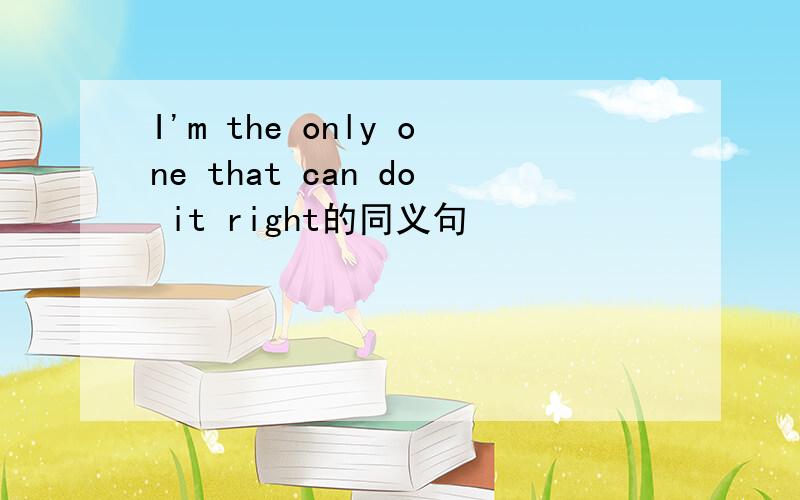 I'm the only one that can do it right的同义句