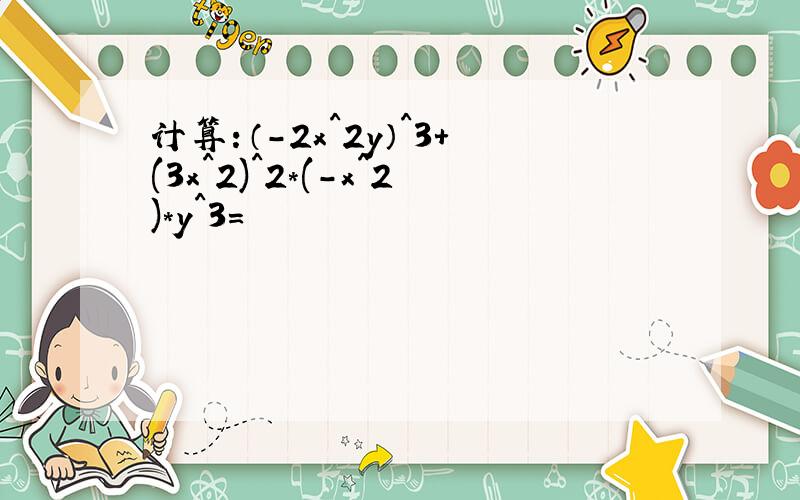 计算：（-2x^2y）^3+(3x^2)^2*(-x^2)*y^3=