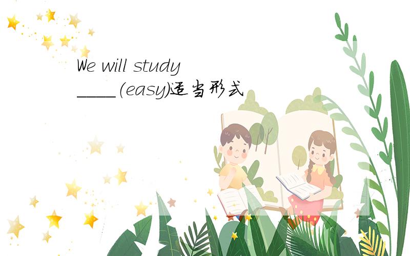 We will study ____（easy）适当形式