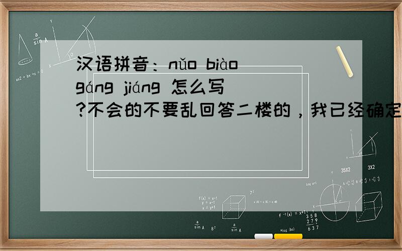 汉语拼音：nǔo biào gáng jiáng 怎么写?不会的不要乱回答二楼的，我已经确定写的没错误