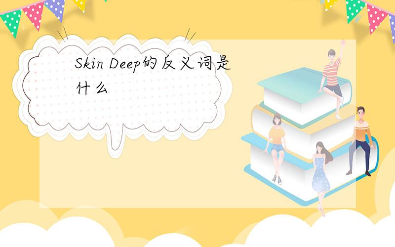 Skin Deep的反义词是什么