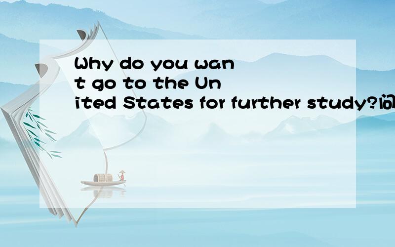 Why do you want go to the United States for further study?问为什么去这所学校继续深造?