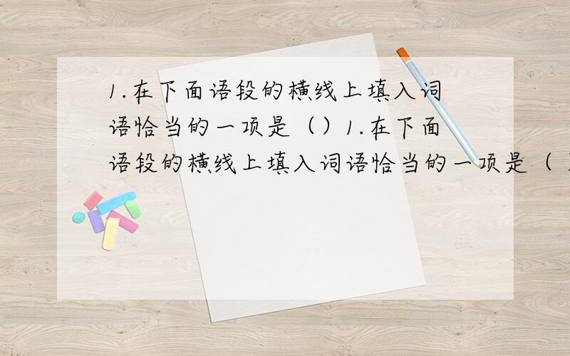 1.在下面语段的横线上填入词语恰当的一项是（）1.在下面语段的横线上填入词语恰当的一项是（ ）　　重庆今年“一会一节”展厅的现场表演__________.精通摩托集团展位前香港影视红星成奎