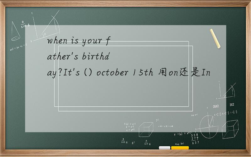 when is your father's birthday?It's () october 15th 用on还是In