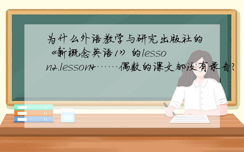 为什么外语教学与研究出版社的《新概念英语1》的lesson2.lesson4……偶数的课文都没有录音?