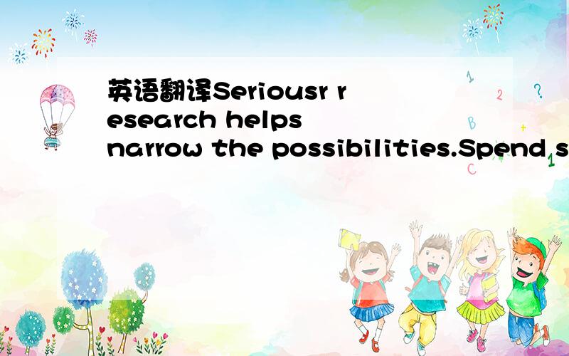 英语翻译Seriousr research helps narrow the possibilities.Spend some time and effort investigating the possibilities,and find the right career for yourself.