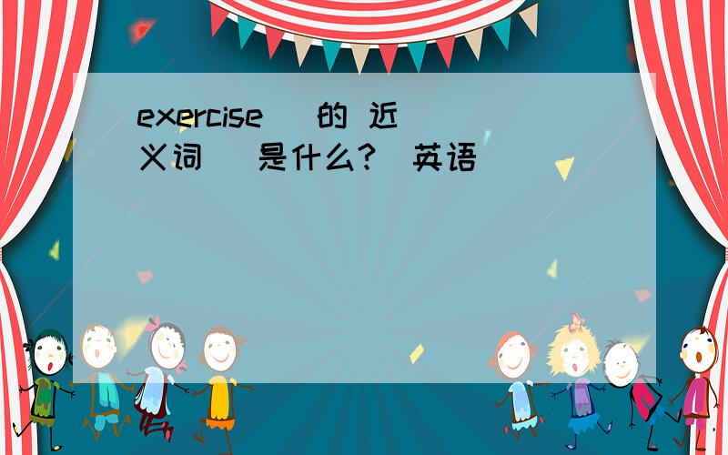 exercise   的 近义词   是什么?（英语）