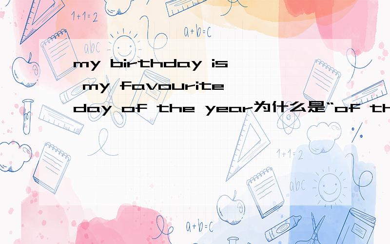 my birthday is my favourite day of the year为什么是“of the year
