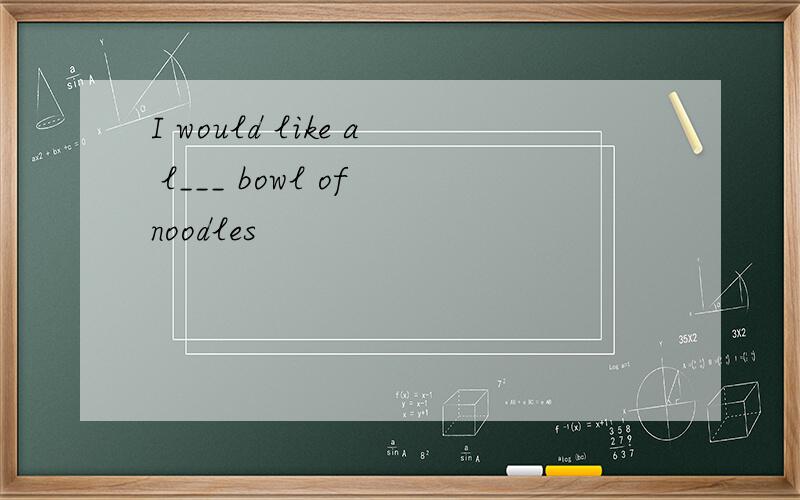 I would like a l___ bowl of noodles