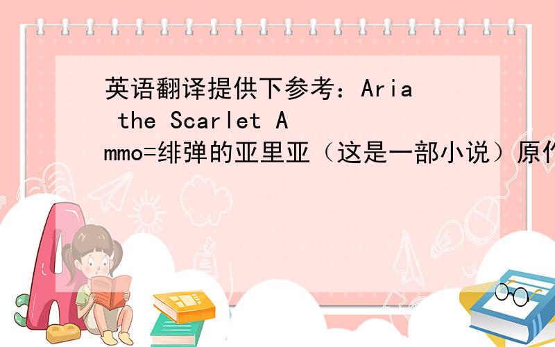 英语翻译提供下参考：Aria the Scarlet Ammo=绯弹的亚里亚（这是一部小说）原作某主角会法国话