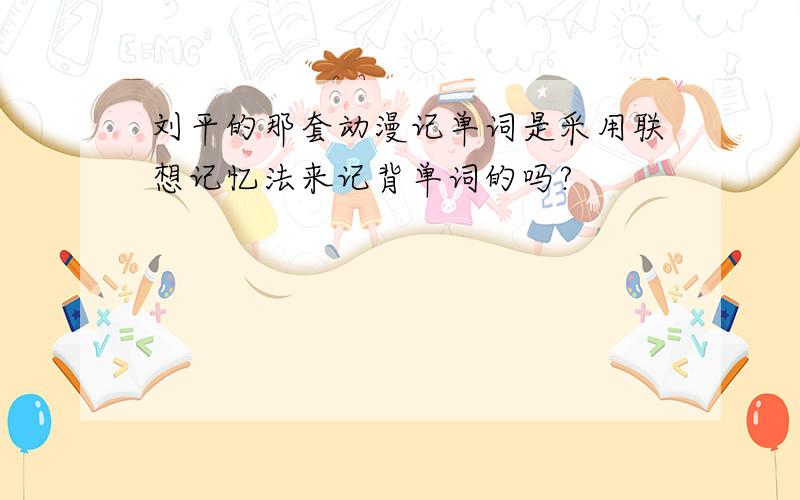 刘平的那套动漫记单词是采用联想记忆法来记背单词的吗?