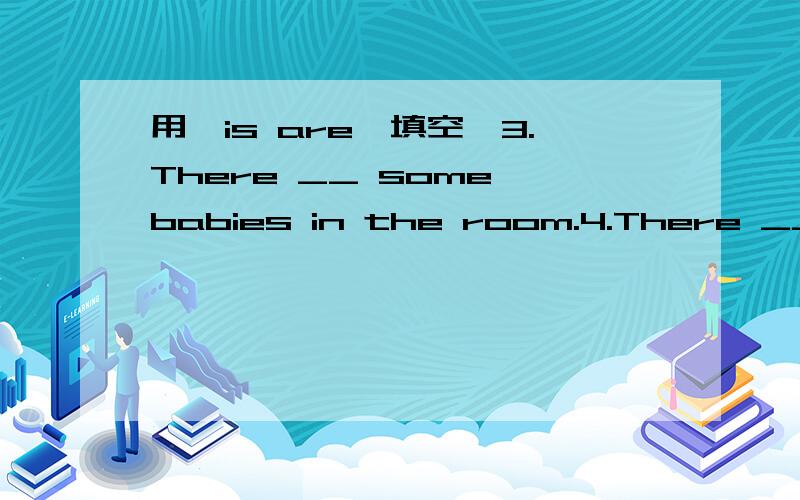 用＂is are＂填空　3.There __ some babies in the room.4.There __ some sheep under the tree.
