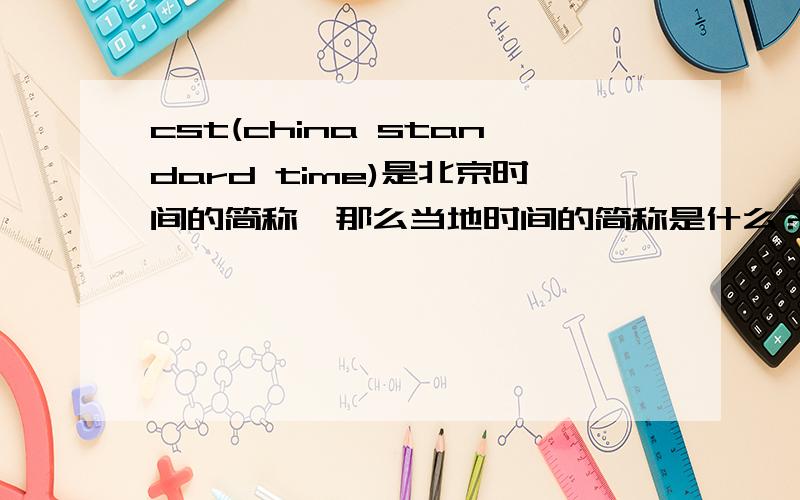 cst(china standard time)是北京时间的简称,那么当地时间的简称是什么?RT