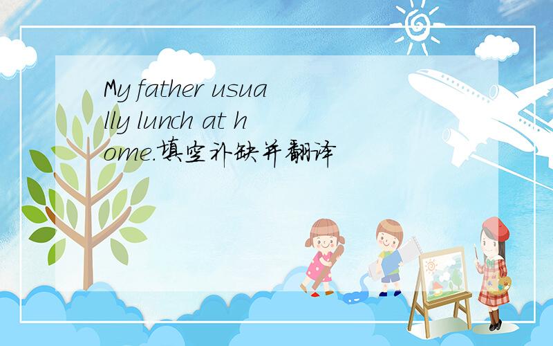 My father usually lunch at home.填空补缺并翻译