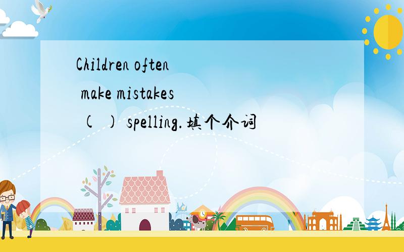 Children often make mistakes ( ) spelling.填个介词