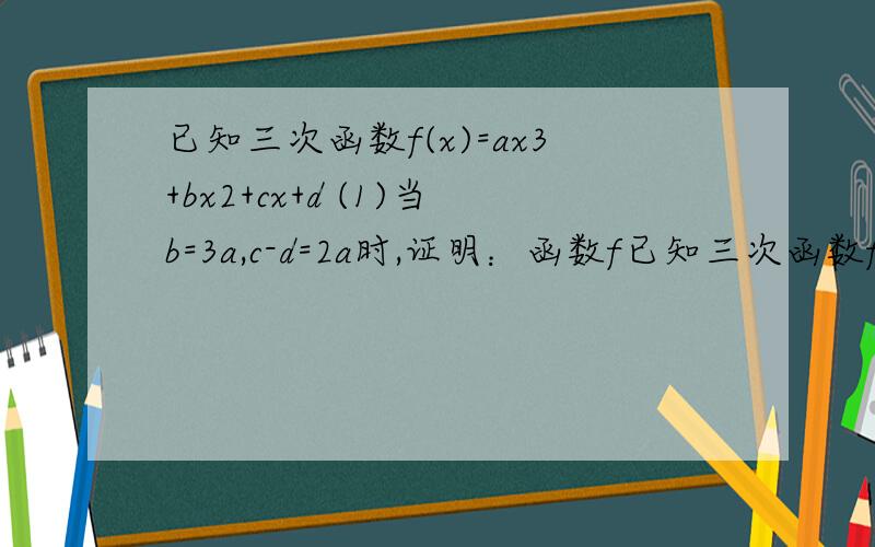 已知三次函数f(x)=ax3+bx2+cx+d (1)当b=3a,c-d=2a时,证明：函数f已知三次函数f(x)=ax3+bx2+cx+d (1)当b=3a,c-d=2a时,证明：函数f(x)的图像关于点（-1,0）对称