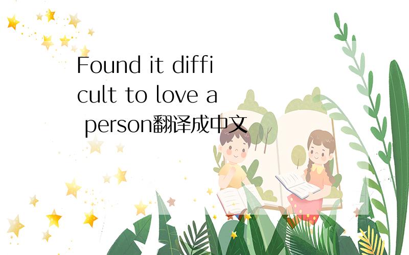 Found it difficult to love a person翻译成中文