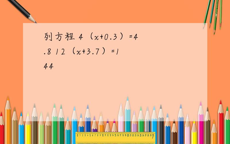 列方程 4（x+0.3）=4.8 12（x+3.7）=144