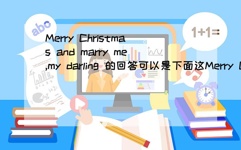 Merry Christmas and marry me,my darling 的回答可以是下面这Merry Christmas and marry me,my darling的回答可以是下面这个吗?Yes,I do.Just like the bird can fly这个回答有语法错误吗?