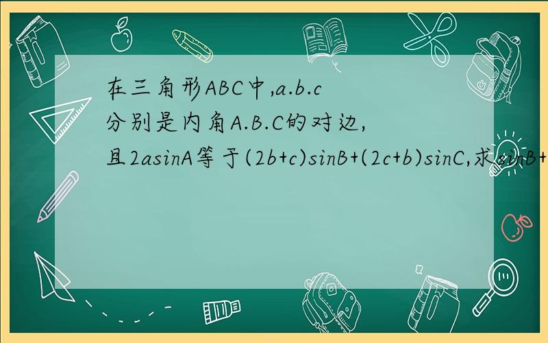 在三角形ABC中,a.b.c分别是内角A.B.C的对边,且2asinA等于(2b+c)sinB+(2c+b)sinC,求sinB+sinC的最大值