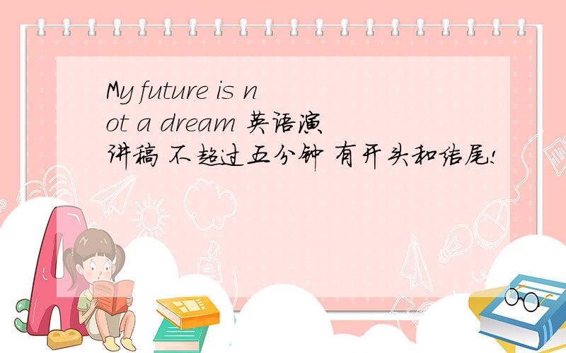My future is not a dream 英语演讲稿 不超过五分钟 有开头和结尾!
