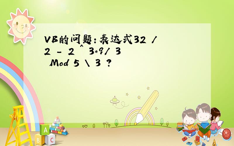 VB的问题：表达式32 / 2 - 2 ^ 3*9/ 3 Mod 5 \ 3 ?