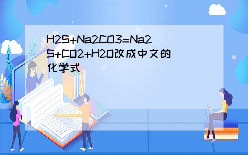 H2S+Na2CO3=Na2S+CO2+H2O改成中文的化学式