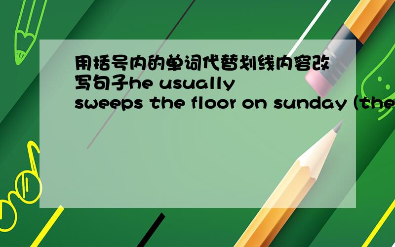 用括号内的单词代替划线内容改写句子he usually sweeps the floor on sunday (they)he usually划线