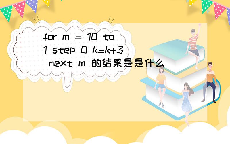 for m = 10 to 1 step 0 k=k+3 next m 的结果是是什么