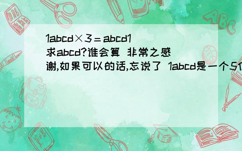 1abcd×3＝abcd1 求abcd?谁会算 非常之感谢,如果可以的话,忘说了 1abcd是一个5位数，不是相乘的关系